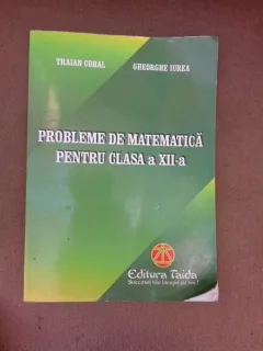 Probleme de matematica pentru clasa a XII-a - Traian Cohal