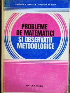 PROBLEME DE MATEMATICI SI OBSERVATII METODOLOGICE - CONSTANTIN N.UDRISTE/ CONSTANTIN M.BUCUR