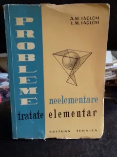 Probleme neelementare tratate elementar - A. M. Iaglom si I. M. Iaglom