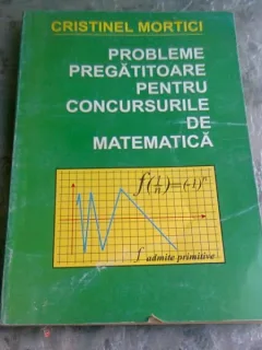 PROBLEME PREGATITOARE PENTRU CONCURSURILE DE MATEMATICA - CRISTINEL MORTICI