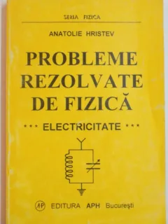 PROBLEME REZOLVATE DE FIZICA. ELECTRICITATE - ANATOLIE HRISTEV