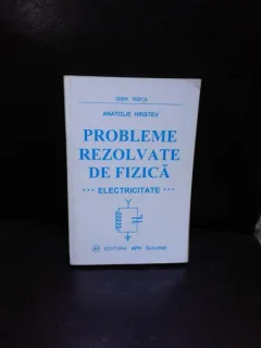 PROBLEME REZOLVATE DE FIZICA, ELECTRICITATE - ANATOLIE HRISTEV