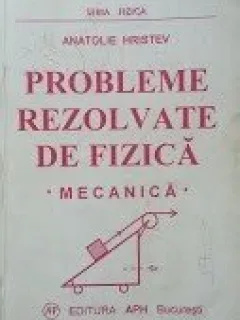 PROBLEME REZOLVATE DE FIZICA MECANICA - ANATOLIE HRISTEV