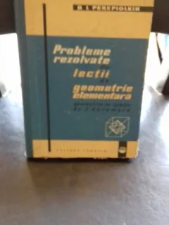 PROBLEME REZOLVATE DIN LECTII DIN GEOMETRIE ELEMENTARA. GEOMETRIE IN SPATIU DE J. HADAMARD-D.I.PEREPIOLKIN