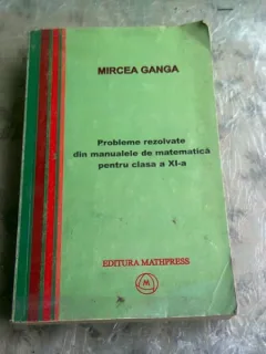 PROBLEME REZOLVATE DIN MANUALELE DE MATEMATICA PENTRU CLASA A XI-A - MIRCEA GANGA