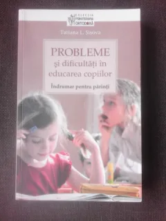 PROBLEME SI DIFICULTATI IN EDUCAREA COPIILOR, INDRUMAR PENTRU PARINTI - TATIANA L. SISOVA