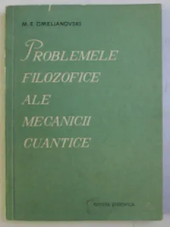 PROBLEMELE FILOZOFICE ALE MECANICII CUANTICE - M.E. OMELIANOVSKI