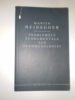 PROBLEMELE FUNDAMENTALE ALE FENOMENOLOGIEI - MARTIN HEIDEGGER