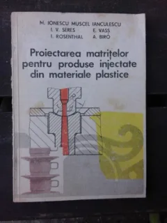 PROIECTAREA MATRITELOR PENTRU PRODUSE INJECTATE DIN MATERIALE PLASTICE - M. IONESCU MUSCEL IANCULESCU