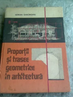 PROPORTII SI TRASEE GEOMETRICE IN ARHITECTURA - ADRIAN GHEORGHIU