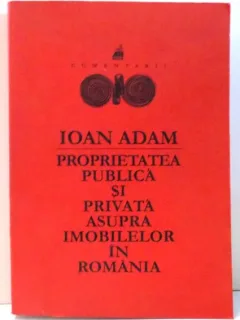 PROPRIETATEA PUBLICA SI PRIVATA ASUPRA IMOBILELOR IN ROMANIA de IOAN ADAM , 2000