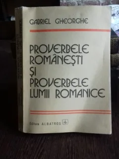 PROVERBE ROMANESTI SI PROVERBELE LUMII ROMANICE - GABRIEL GHEORGHE