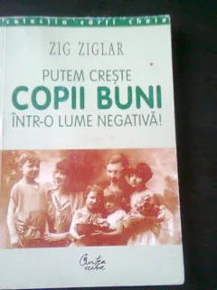 PUTEM CRESTE COPII BUNI INTR-O LUME NEGATIVA - ZIG ZIGLAR