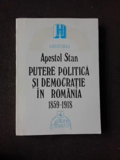 PUTERE POLITICA SI DEMOCRATIE IN ROMANIA 1859-1918 - APOSTOL STAN