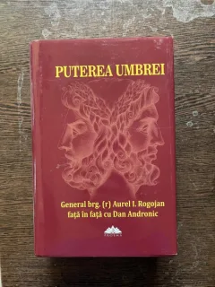 Puterea Umbrei. Istoriii din lumea informatiilor secrete. De la Ceausescu la Basescu. General brg. (r) Aurel I. Rogojan fata in fata cu Dan Andronic