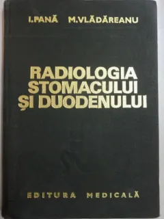 RADIOLOGIA STOMACULUI SI DUODENULUI de I. PANA , M. VLADAREANU , 1975