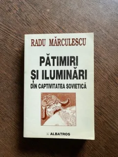 Radu Marculescu - Patimiri si iluminari din captivitatea sovietica