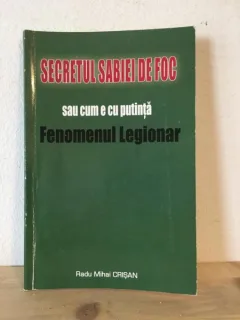 Radu Mihai Crisan - Secretul Sabiei de Foc sau cum e cu putinta Fenomenul Legionar