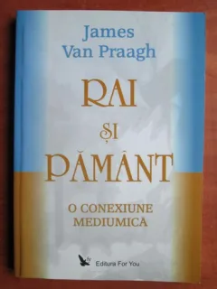 RAI SI PAMANT, O CONEXIUNE MEDIUMICA - JAMES VAN PRAAGH