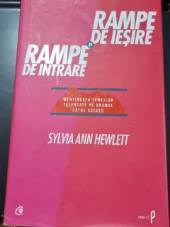 Rampa de iesire si rampa de intrare: mentinerea femeilor talentate pe drumul catre succes - Sylvia Ann Hewlett
