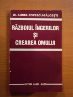RAZBOIUL INGERILOR SI CREAREA OMULUI - AUREL POPESCU BALCESTI