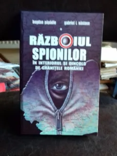 RAZBOIUL SPIONILOR IN INTERIORUL SI DINCOLO DE GRANITELE ROMANIEI - BOGDAN PAPADIE
