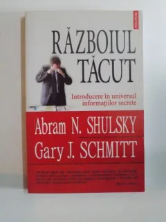 RAZBOIUL TACUT , INTRODUCERE IN UNIVERSUL INFORMATIILOR SECRETE DE ABRAM N. SHULSKY , GARY J. SCHMITT
