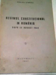 REGIMUL CONSTITUTIONAL IN ROMANIA DUPA 23 AUGUST 1944 - STELIAN IONESCU