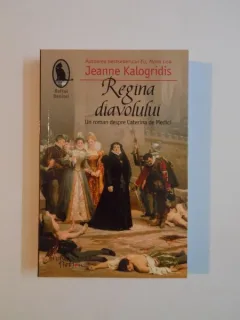REGINA DIAVOLULUI , UN ROMAN DESPRE CATERINA DE MEDICI DE JEANNE KALOGRIDIS , 2013