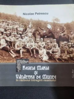 Regina Maria și Vânătorii de Munte în războiul întregirii neamului -Nicolae Petrescu