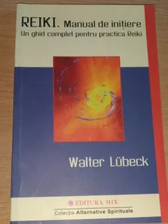 REIKI-MANUAL DE INITIERE-UN GHID COMPLET PENTRU PRACTICA REIKI-WALTER LUBECK