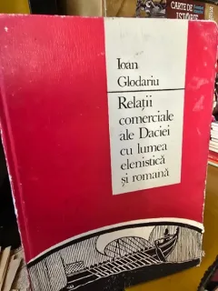 Relatii comerciale ale Daciei cu lumea Elenistica si Romana - Ioan Glodariu