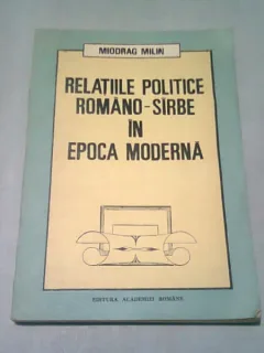 RELATIILE POLITICE ROMANO-SIRBE IN EPOCA MODERNA - MIODRAG MILIN
