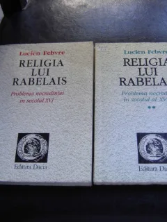 RELIGIA LUI RABELAIS - PROBLEMA NECREDINTEI IN SECOLUL XVI - LUCIEN FEBVRE   2 VOLUME