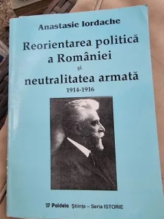 Reorientarea politica a Romaniei si neutralitatea armata 1914-1916 - Anastasie Iordache