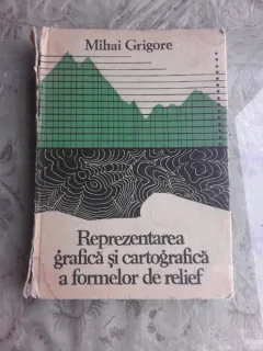 REPREZENTAREA GRAFICA SI CARTOGRAFICA A FORMELOR DE RELIEF - MIHAI GRIGORE