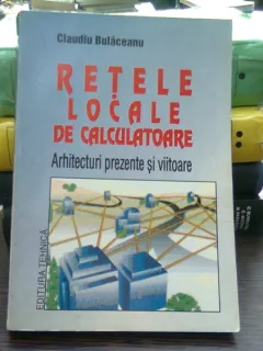 Retele Locale De Calculatoare. Arhitecturi Prezente Si Viitoare - Claudiu Bulaceanu