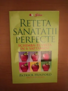 RETETA SANATATII PERFECTE , SCHIMBA - TI VIATA IN 6 SAPTAMANI DE PATRICK HOLFORD