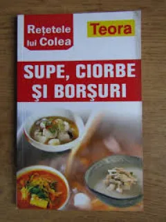 RETETELE LUI COLEA. SUPE, CIORBE SI BORSURI