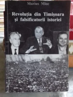 REVOLUTIA DIN TIMISOARA SI FALSIFICATORII ISTORIEI - MARIUS MIOC