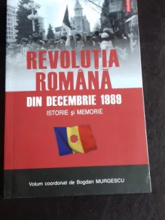 REVOLUTIA ROMANA DIN DECEMBRIE 1989. ISTORIE SI MEMORIE - BOGDAN MURGESCU
