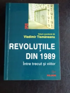 REVOLUTIILE DIN 1989 INTRE TRECUT SI VIITOR - VLADIMIR TISMANEANU