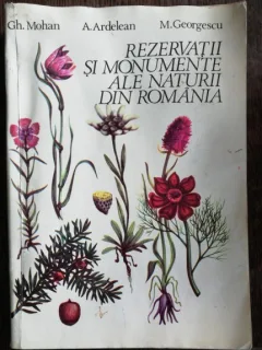 REZERVATII SI MONUMENTE ALE NATURII DIN ROMANIA - GH.MOHAN / A.ARDELEAN/M.GEORGESCU