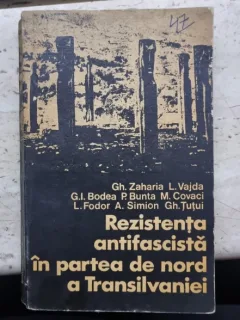 Rezistenta antifascista in partea de nord a Transilvaniei - Gh. Zaharia, L. Vajda, G. I. Bodea, P. Bunta, M. Covaci, L. Fodor, A. Simionn, Gh. Tutui