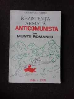 REZISTENTA ARMATA ANTICOMUNISTA DIN MUNTII ROMANIEI - CICERONE IONITOIU
