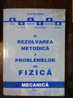 REZOLVAREA METODICA A PROBLEMELOR DE FIZICA - AUREL BRAGARU