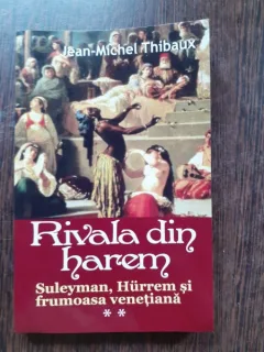 RIVALA DIN HAREM, SULEYMAN, HURREM SI FRUMOASA VENETIANA - JEAN MICHEL THIBAUX