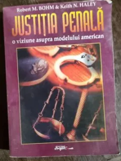 ROBERT M BOHM KEITH N HALEY - JUSTITIA PENALA - O VIZIUNE ASUPRA MODELULUI AMERICAN {ED EXPERT 2002 FORMAT APROPIAT DE A 4 636 PAG STARE BUNA}