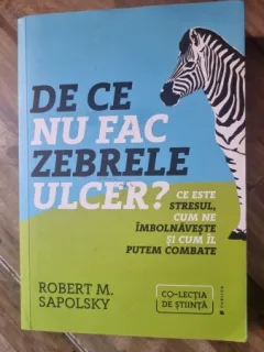 Robert M. Sapolsky - De ce nu fac zebrele ulcer? Ce este stresul, cum ne imbolnaveste si cum il putem combate