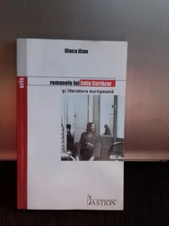 ROMANELE LUI JULIO CORTAZAR SI LITERATURA EUROPEANA - ILINCA ILIAN